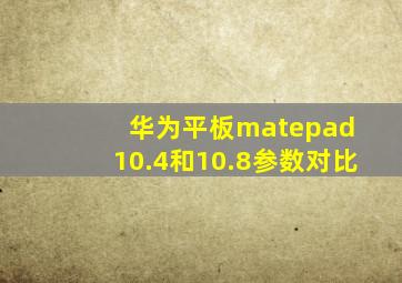 华为平板matepad 10.4和10.8参数对比